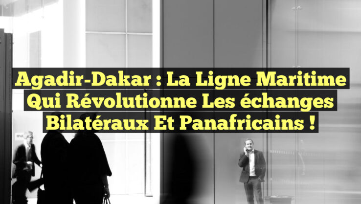 Agadir-Dakar : La ligne maritime qui révolutionne les échanges bilatéraux et panafricains !