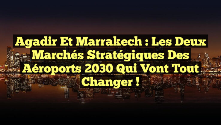 <p><strong>Agadir et Marrakech : Les Deux Marchés Stratégiques des Aéroports 2030 qui Vont Tout Changer !</strong></p> Agadir et Marrakech : Les Deux Marchés Stratégiques des Aéroports 2030 qui Vont Tout Changer !