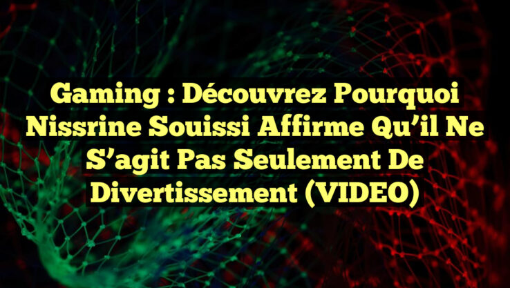 Gaming : Découvrez pourquoi Nissrine Souissi affirme qu’il ne s’agit pas seulement de divertissement (VIDEO)