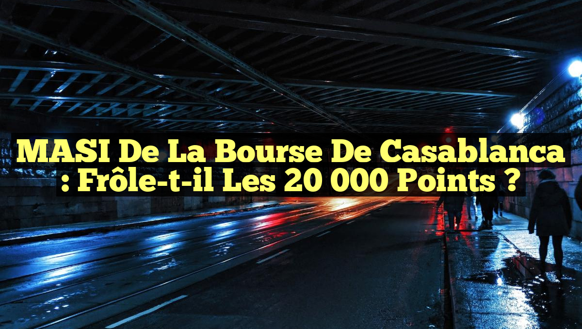 MASI de la Bourse de Casablanca : Frôle-t-il les 20 000 points ?