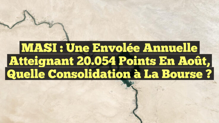 MASI : Une envolée annuelle atteignant 20.054 points en août, quelle consolidation à la Bourse ?