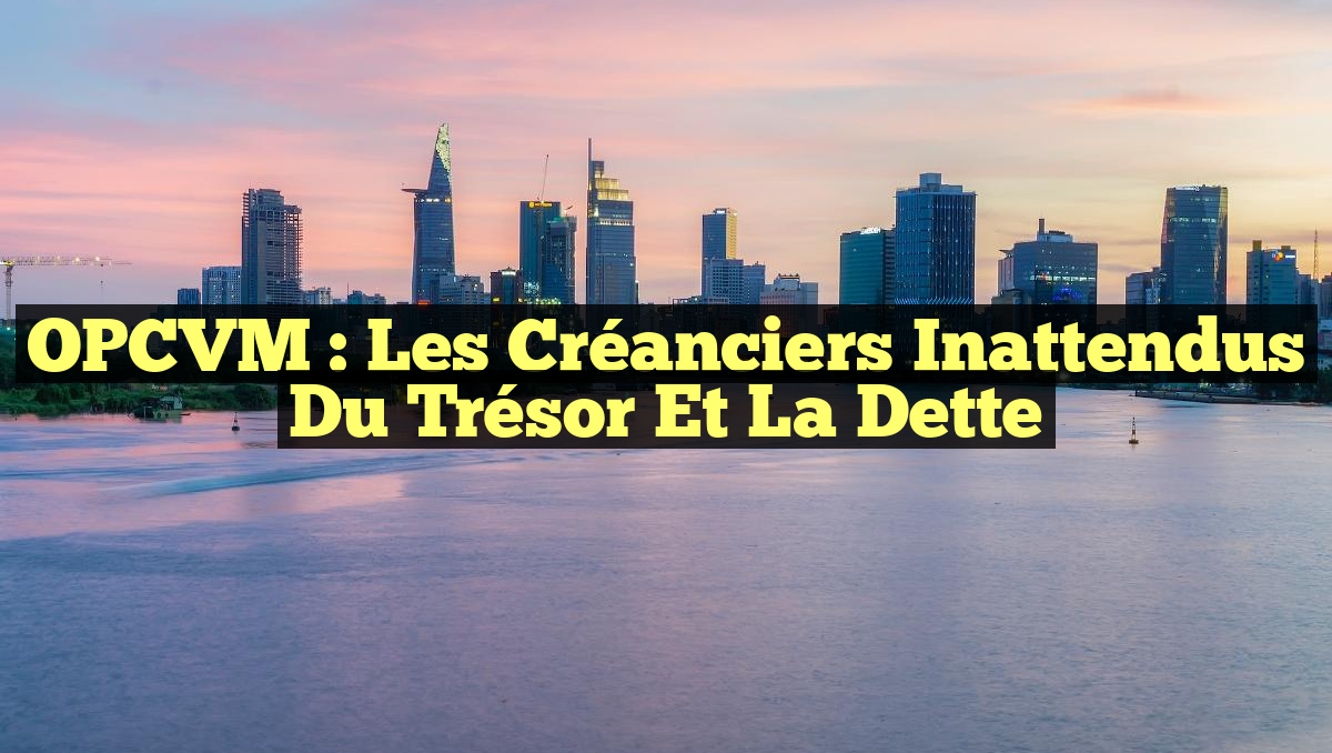 OPCVM : Les Créanciers Inattendus du Trésor et la Dette