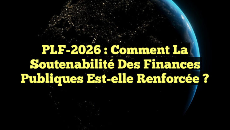 PLF-2026 : Comment la Soutenabilité des Finances Publiques Est-elle Renforcée ?
