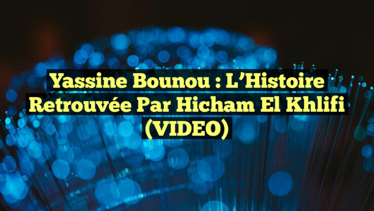 Yassine Bounou : L’Histoire Retrouvée par Hicham El Khlifi (VIDEO)