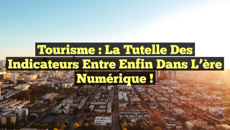 Tourisme : La tutelle des indicateurs entre enfin dans l’ère numérique !