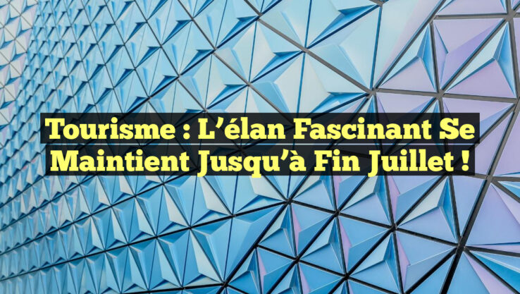 Tourisme : L’élan fascinant se maintient jusqu’à fin juillet !