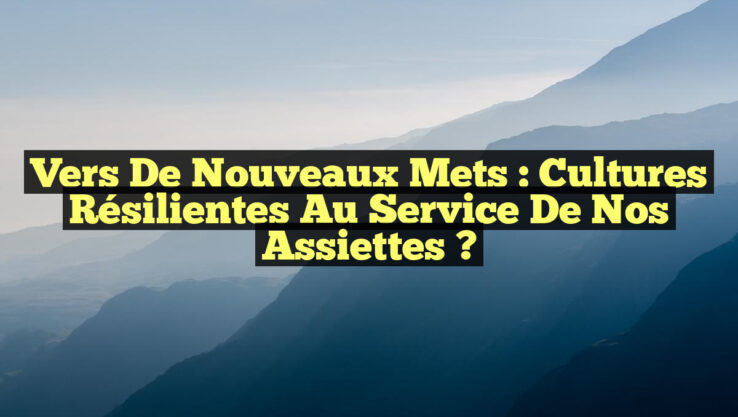 Vers de Nouveaux Mets : Cultures Résilientes au Service de Nos Assiettes ? Vers de Nouveaux Mets : Cultures Résilientes au Service de Nos Assiettes ?