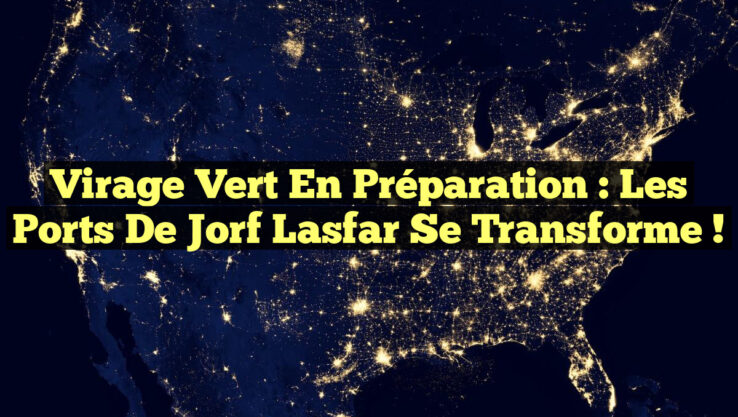 Virage Vert en Préparation : Les Ports de Jorf Lasfar se Transforme !