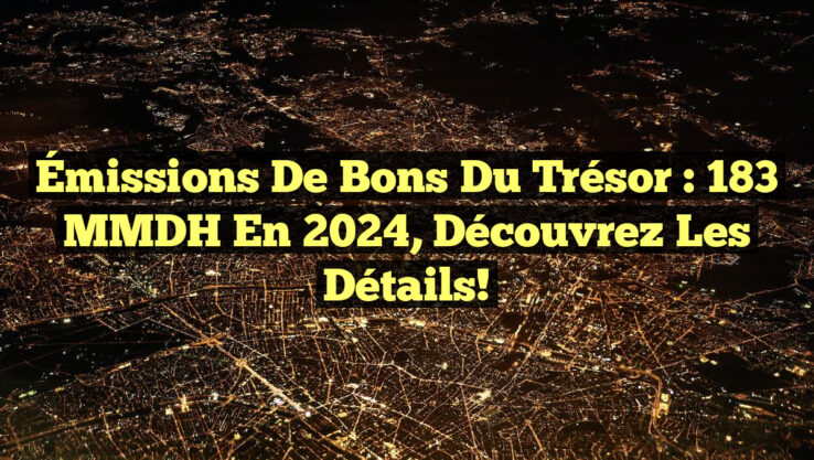 Émissions de Bons du Trésor : 183 MMDH en 2024, Découvrez les Détails!