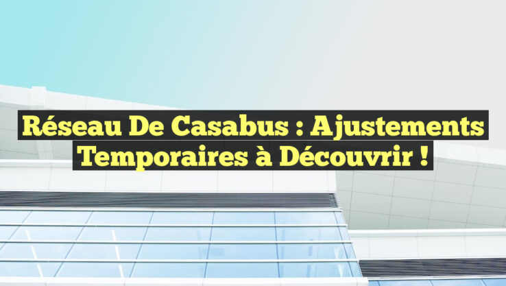 Réseau de Casabus : Ajustements Temporaires à Découvrir !