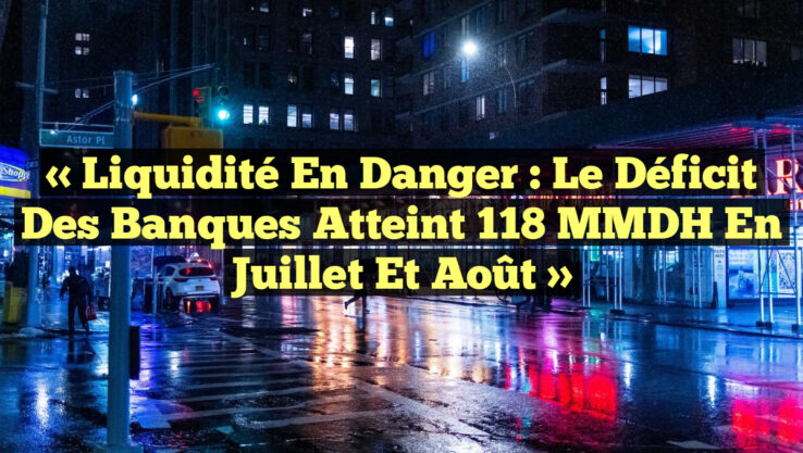 « Liquidité en Danger : Le Déficit des Banques Atteint 118 MMDH en Juillet et Août »