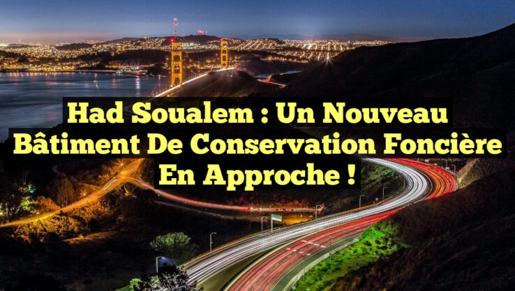 Had Soualem : Un Nouveau Bâtiment de Conservation Foncière en Approche !
