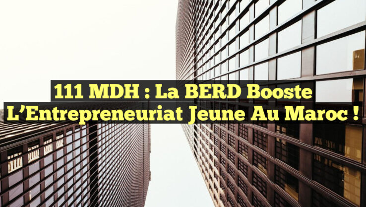 111 MDH : La BERD Booste l’Entrepreneuriat Jeune au Maroc !