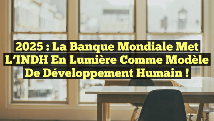2025 : La Banque mondiale met l’INDH en lumière comme modèle de développement humain !