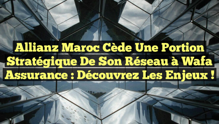 Allianz Maroc cède une portion stratégique de son réseau à Wafa Assurance : découvrez les enjeux ! Allianz Maroc cède une portion stratégique de son réseau à Wafa Assurance : découvrez les enjeux !