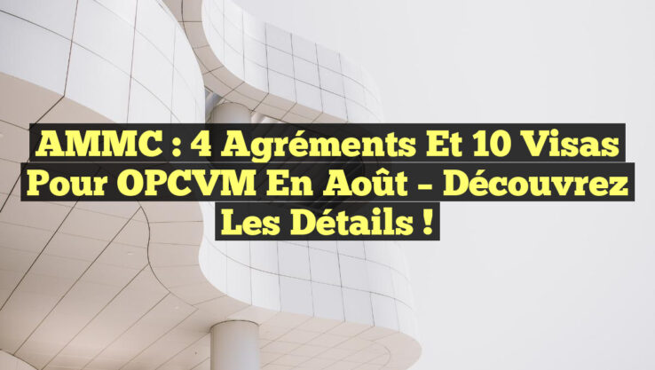 AMMC : 4 Agréments et 10 Visas pour OPCVM en Août – Découvrez les Détails !