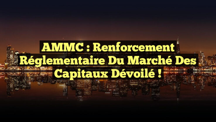 AMMC : Renforcement Réglementaire du Marché des Capitaux Dévoilé !