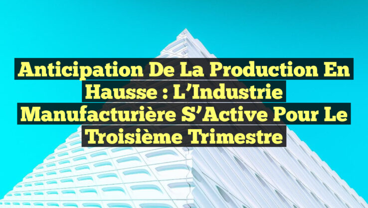 Anticipation de la Production en Hausse : L’Industrie Manufacturière S’Active pour le Troisième Trimestre