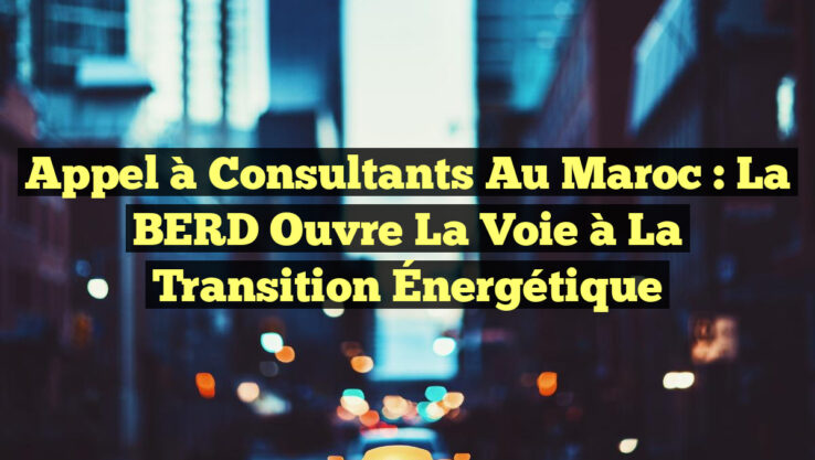 Appel à Consultants au Maroc : La BERD Ouvre la Voie à la Transition Énergétique