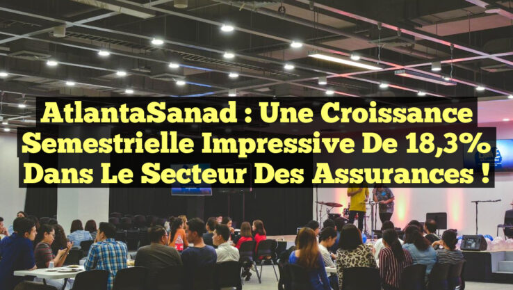 AtlantaSanad : Une Croissance Semestrielle Impressive de 18,3% dans le Secteur des Assurances !