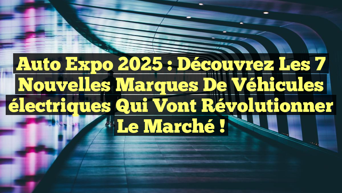 Auto Expo 2025 : Découvrez les 7 nouvelles marques de véhicules électriques qui vont révolutionner le marché !