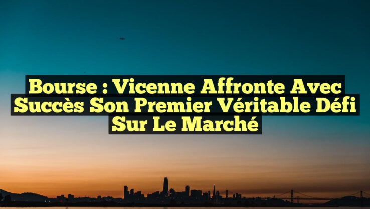 Bourse : Vicenne affronte avec succès son premier véritable défi sur le marché