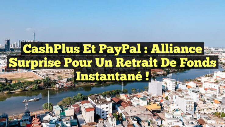 CashPlus et PayPal : Alliance Surprise pour un Retrait de Fonds Instantané !