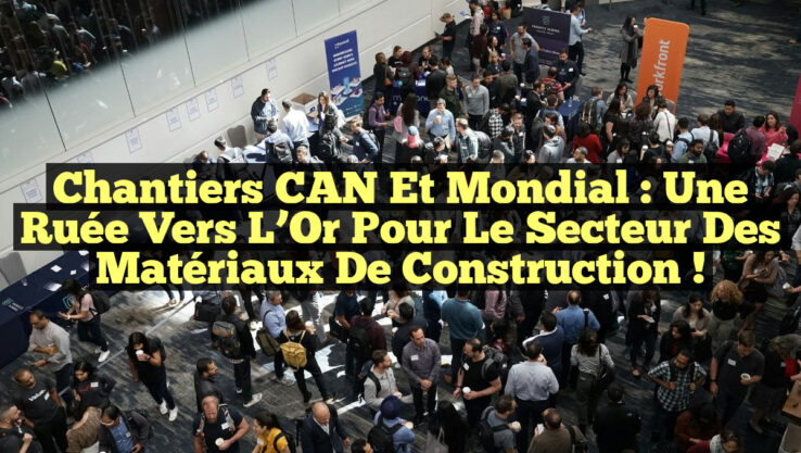 Chantiers CAN et Mondial : Une Ruée Vers l’Or pour le Secteur des Matériaux de Construction !