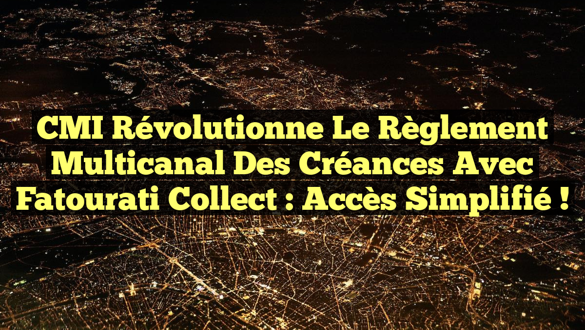 CMI Révolutionne le Règlement Multicanal des Créances avec Fatourati Collect : Accès Simplifié !