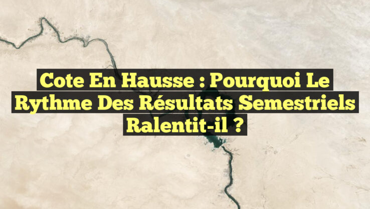 Cote en hausse : Pourquoi le rythme des résultats semestriels ralentit-il ?