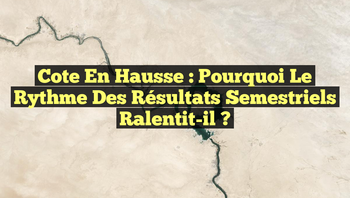 Cote en hausse : Pourquoi le rythme des résultats semestriels ralentit-il ?