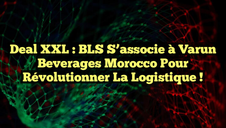 Deal XXL : BLS s’associe à Varun Beverages Morocco pour révolutionner la logistique !