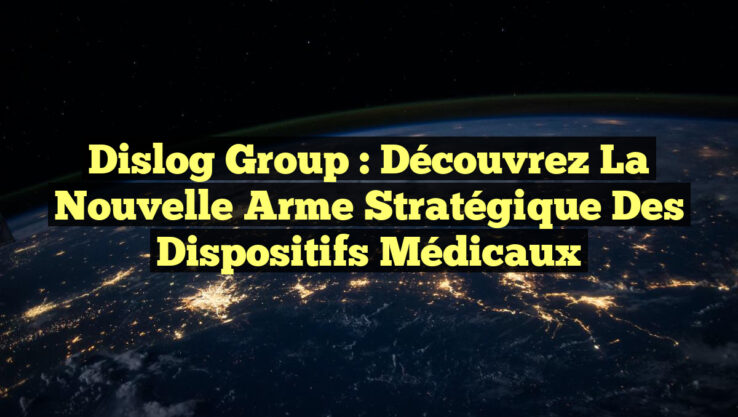 Dislog Group : Découvrez la nouvelle arme stratégique des dispositifs médicaux