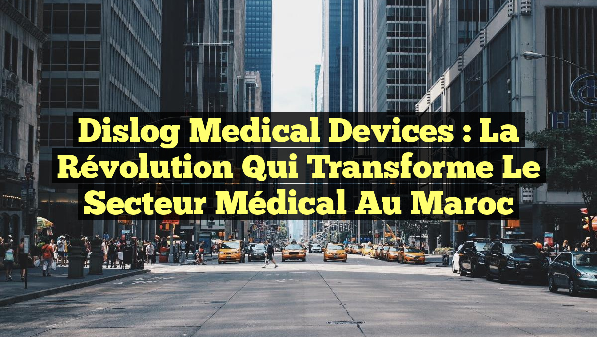 Dislog Medical Devices : La Révolution qui Transforme le Secteur Médical au Maroc