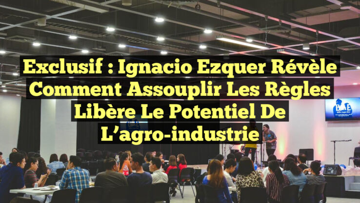 Exclusif : Ignacio Ezquer révèle comment assouplir les règles libère le potentiel de l’agro-industrie
