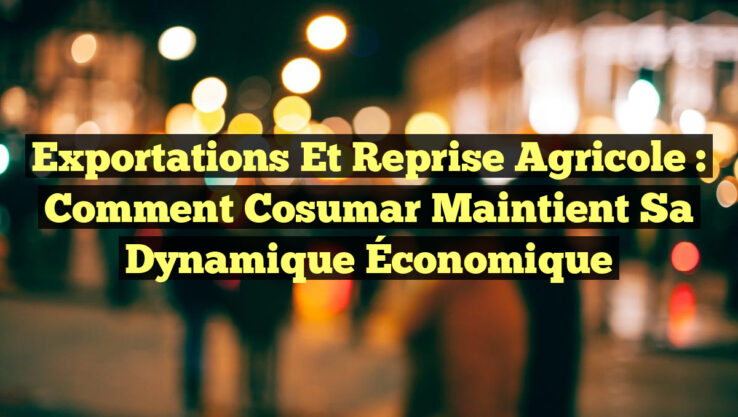 Exportations et Reprise Agricole : Comment Cosumar Maintient sa Dynamique Économique