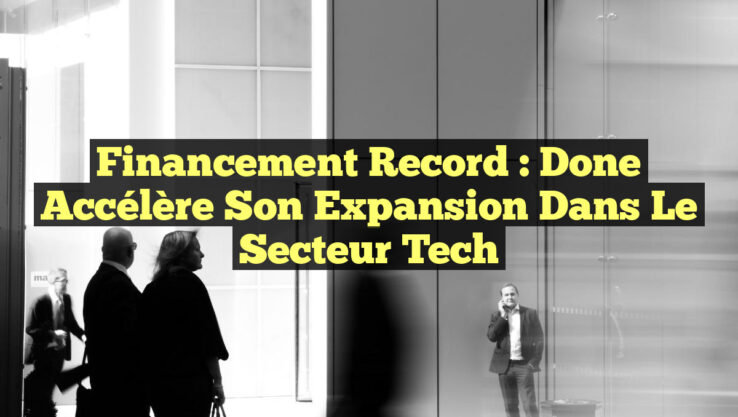 Financement Record : Done Accélère son Expansion dans le Secteur Tech