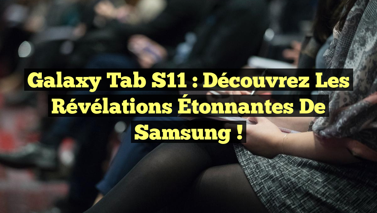 Galaxy Tab S11 : Découvrez les Révélations Étonnantes de Samsung !