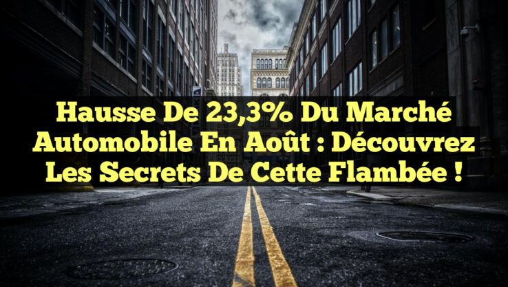 Hausse de 23,3% du marché automobile en août : Découvrez les secrets de cette flambée !