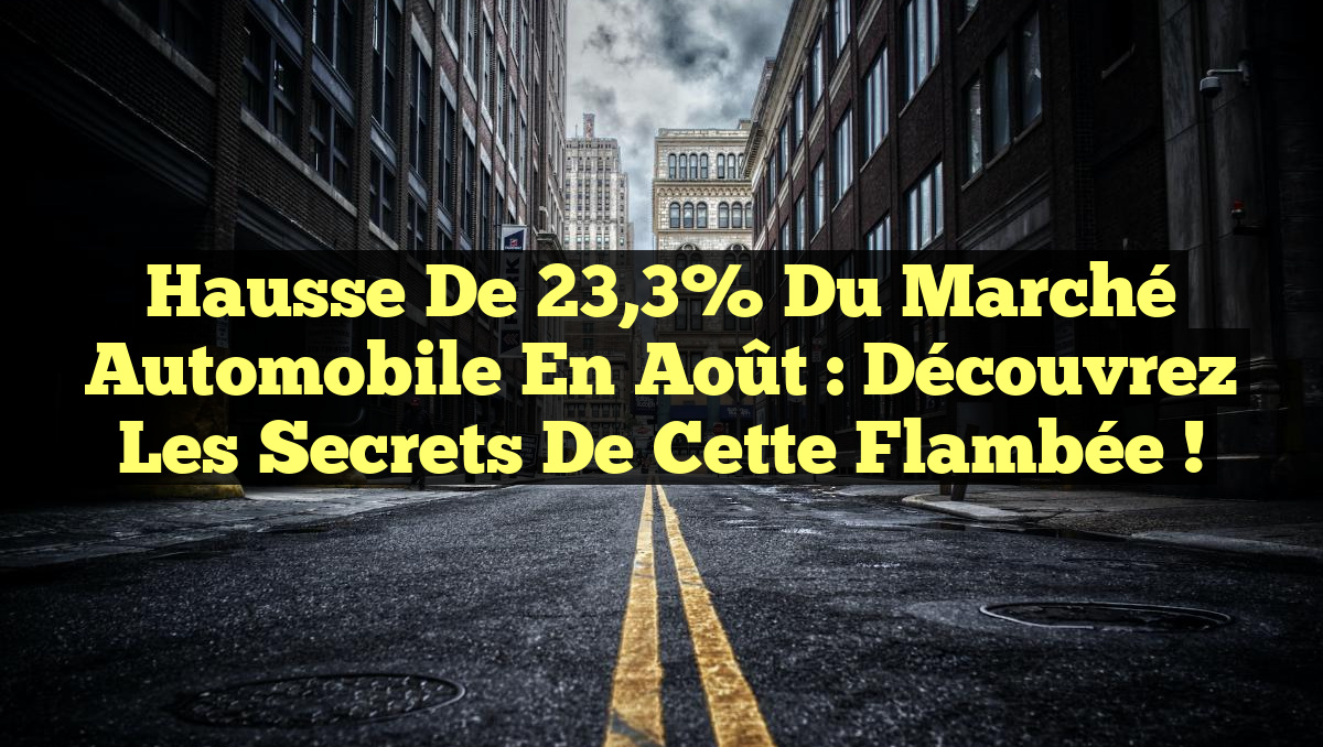 Hausse de 23,3% du marché automobile en août : Découvrez les secrets de cette flambée !