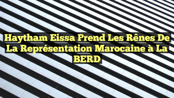 Haytham Eissa prend les rênes de la représentation marocaine à la BERD