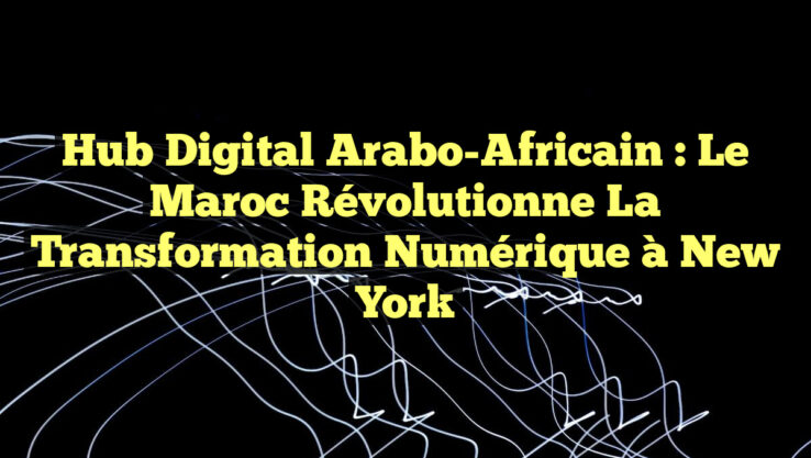 Hub Digital Arabo-Africain : Le Maroc Révolutionne la Transformation Numérique à New York
