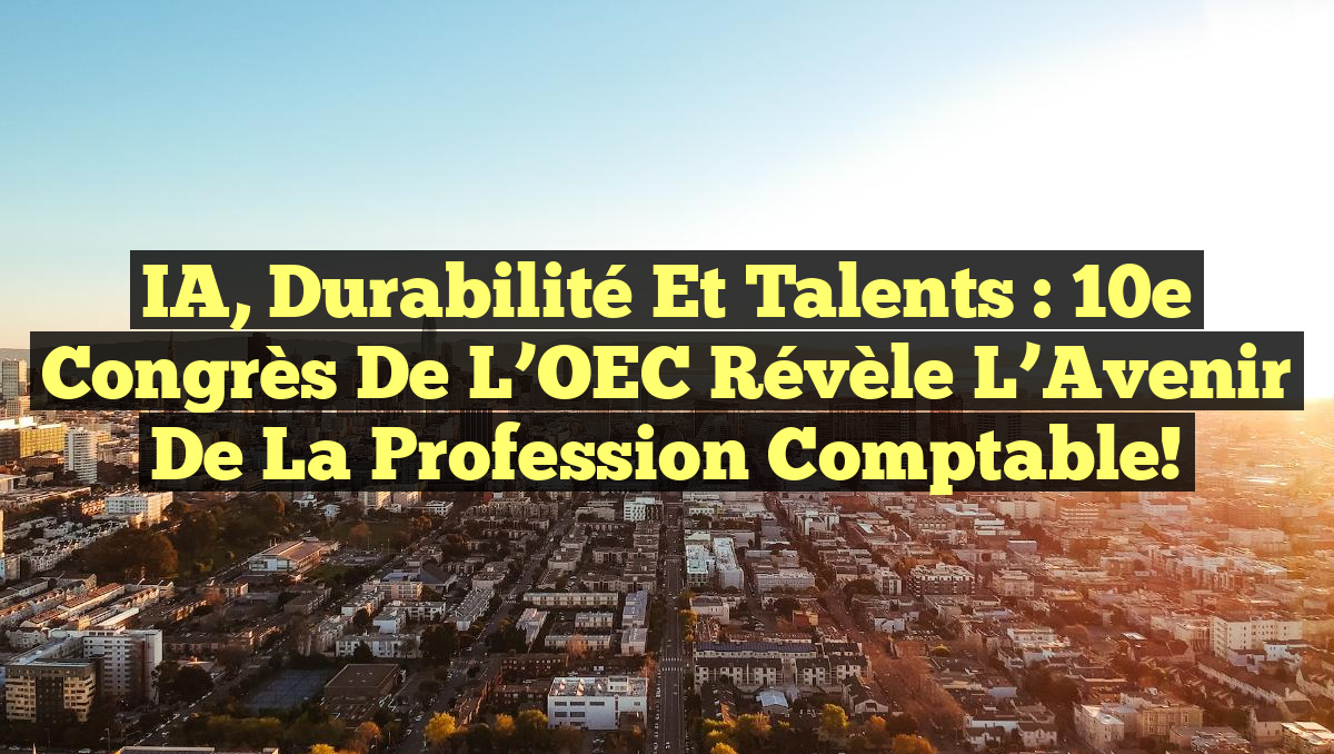 IA, Durabilité et Talents : 10e Congrès de l’OEC Révèle l’Avenir de la Profession Comptable!