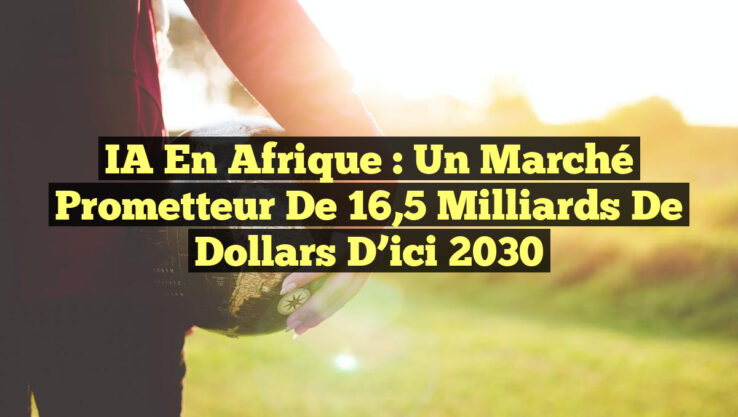 IA en Afrique : Un marché prometteur de 16,5 milliards de dollars d’ici 2030