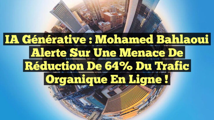 IA Générative : Mohamed Bahlaoui alerte sur une menace de réduction de 64% du trafic organique en ligne !