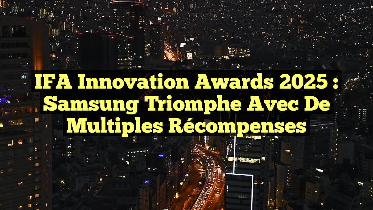 IFA Innovation Awards 2025 : Samsung Triomphe avec de Multiples Récompenses