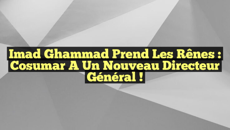 Imad Ghammad prend les rênes : Cosumar a un nouveau directeur général !