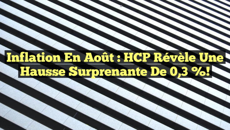 Inflation en août : HCP révèle une hausse surprenante de 0,3 %!