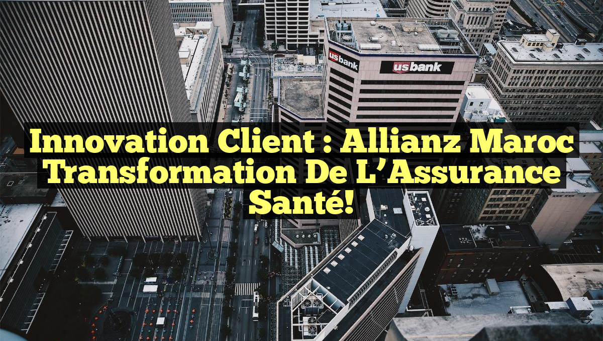 Innovation Client : Allianz Maroc Transformation de l&rsquo;Assurance Santé!
