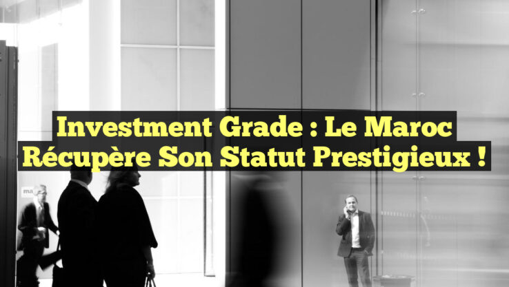 Investment Grade : Le Maroc Récupère Son Statut Prestigieux !